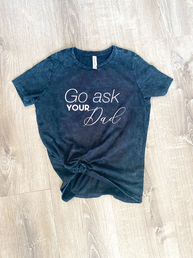 Go ask your Dad womens relaxed T shirt - Mothers Day Gift - Fathers Day Mom life Motherhood tee