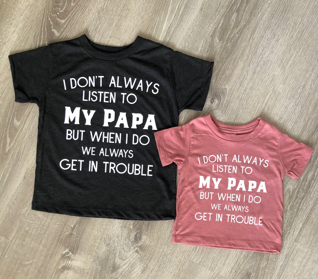 I Don’t Always Listen To My Papa but when I do We Get In Trouble T shirts.